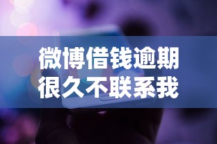 微博借钱逾期很久不联系我了怎么回事？突然没动静了正常吗