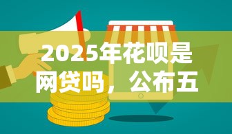 2025年花呗是网贷吗，公布五个好下款借款平台
