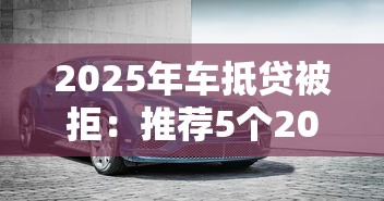 2025年车抵贷被拒：推荐5个2025可以撸的口子