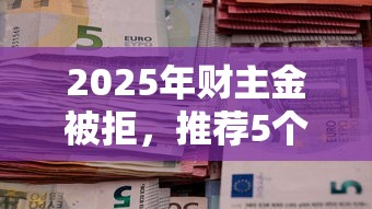 2025年财主金被拒，推荐5个贷款平台大全