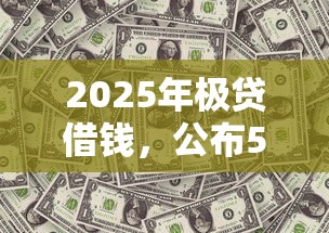 2025年极贷借钱，公布5个黑户口子秒下的