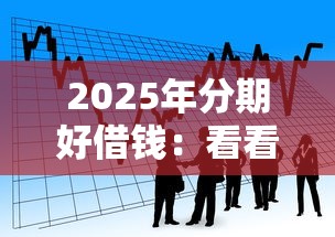 2025年分期好借钱：看看这五个利息低的借款平台排名不分先后