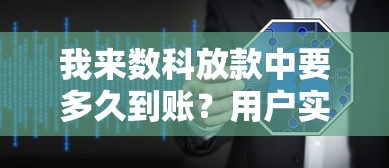 我来数科放款中要多久到账？用户实测时间与到账逻辑
