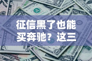 征信黑了也能买奔驰？这三个渠道亲测有效
