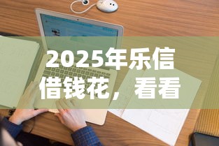 2025年乐信借钱花，看看这5个有逾期借款容易通过的口子