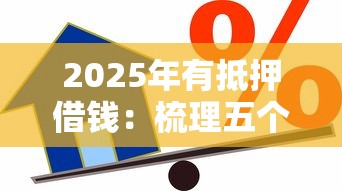 2025年有抵押借钱：梳理五个平台不看征信不看负债可以贷到钱