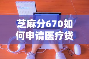 芝麻分670如何申请医疗贷款？手把手教你选对平台