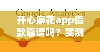 开心麻花app借款靠谱吗？实测解析使用技巧和避坑指南