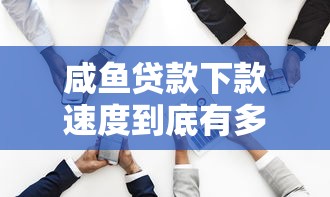 咸鱼贷款下款速度到底有多快？实测数据说话