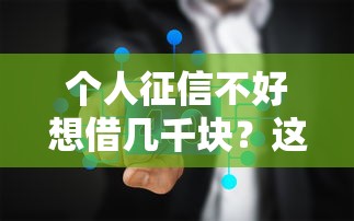 个人征信不好想借几千块？这几个渠道可能帮到你