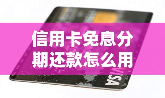 信用卡免息分期还款怎么用？5个技巧教你省下利息钱