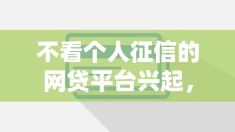 不看个人征信的网贷平台兴起，这些平台靠谱吗？