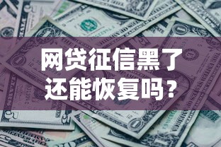 网贷征信黑了还能恢复吗？3个有效方法帮你补救信用