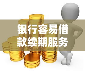银行容易借款续期服务上线！手头紧张的朋友看过来