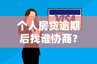 个人房贷逾期后找谁协商？三步教你妥善解决还款难题