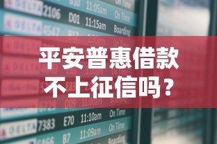 平安普惠借款不上征信吗？征信影响真相全解析