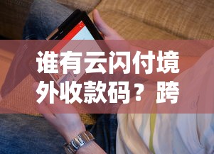 谁有云闪付境外收款码？跨境资金周转难题全解析
