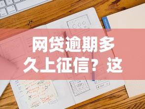 网贷逾期多久上征信？这几种情况要注意，影响比你想象大！