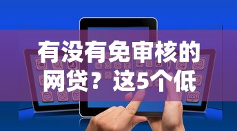 有没有免审核的网贷？这5个低门槛平台了解一下