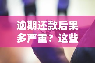 逾期还款后果多严重？这些影响可能让你后悔没早知道！