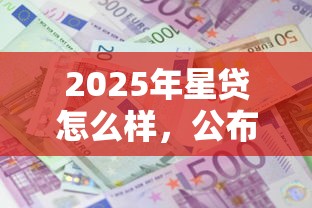 2025年星贷怎么样，公布五个借款平台正规可靠安全利息低
