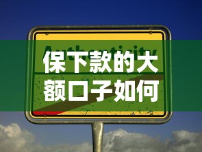保下款的大额口子如何辨别是否安全可靠？