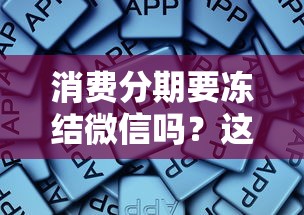 消费分期要冻结微信吗？这些流程你一定要知道