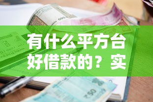 有什么平方台好借款的？实测5家靠谱平台，额度高、利率低！