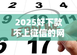 2025好下款不上征信的网贷真实评测与申请攻略