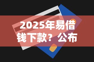 2025年易借钱下款？公布五个哪些贷款平台是正规的