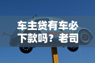 车主贷有车必下款吗？老司机告诉你真实情况