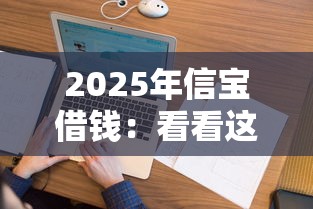 2025年信宝借钱：看看这五个征信花用什么贷款软件