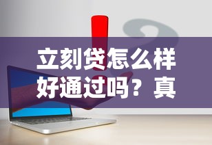 立刻贷怎么样好通过吗？真实体验后总结这几个关键点