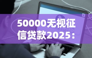 50000无视征信贷款2025：5万额度秒批到账？这些平台真的靠谱吗