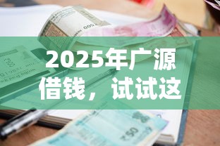 2025年广源借钱，试试这五个放款快的小额贷款平台