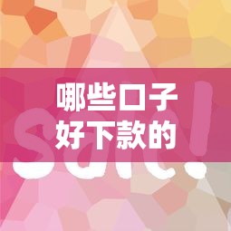 哪些口子好下款的？实测推荐这几个平台容易通过
