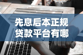 先息后本正规贷款平台有哪些？这5家靠谱选择别错过