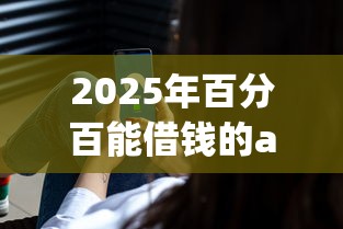 2025年百分百能借钱的app安全的？整合五个高炮口子秒下款