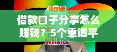 借款口子分享怎么赚钱？5个靠谱平台实测经验总结