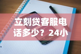 立刻贷客服电话多少？24小时官方热线快速解答贷款问题