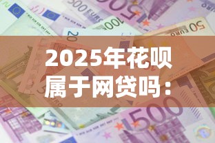 2025年花呗属于网贷吗：试试这5个借款平台正规可靠安全利息低