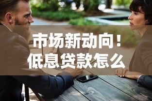 市场新动向！低息贷款怎么选？这几招帮你省下好几万