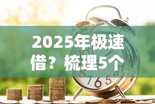 2025年极速借？梳理5个能借到钱的借款平台
