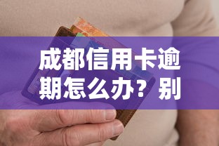 成都信用卡逾期怎么办？别慌！这5招帮你轻松化解危机