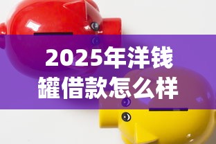 2025年洋钱罐借款怎么样？分享五个p2p平台贷款