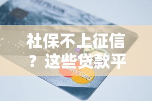 社保不上征信？这些贷款平台竟然更看重你的信用分！
