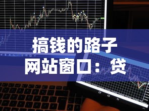 搞钱的路子网站窗口：贷款平台挑选指南及实用避坑技巧