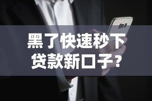 黑了快速秒下贷款新口子？哎？这些新口子真的靠谱吗