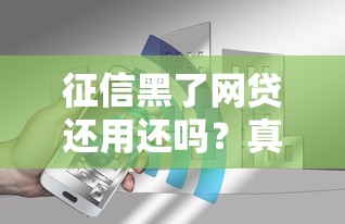 征信黑了网贷还用还吗？真实情况你可能没想到