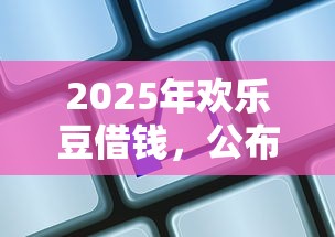 2025年欢乐豆借钱，公布5个网贷征信查询平台